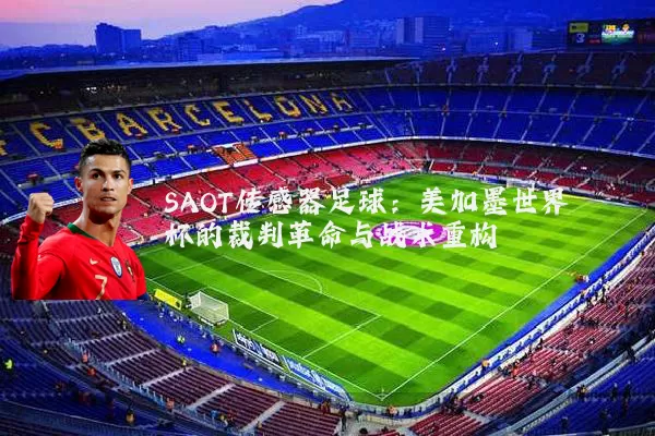 SAOT传感器足球：美加墨世界杯的裁判革命与战术重构