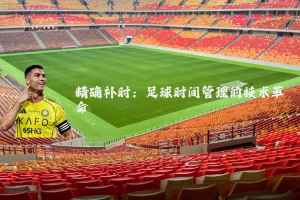 精确补时:足球时间管理的技术革命