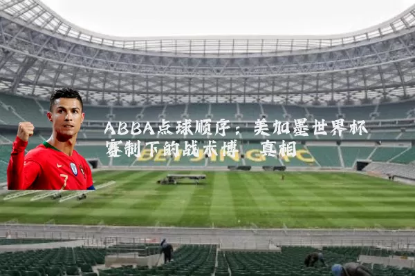 ABBA点球顺序：美加墨世界杯赛制下的战术博弈真相
