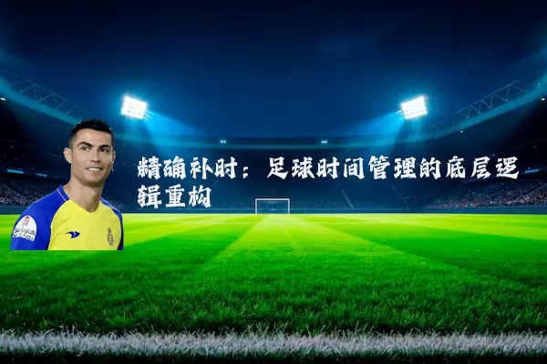 精确补时：足球时间管理的底层逻辑重构