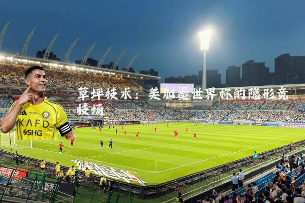 草坪技术：美加墨世界杯的隐形竞技场