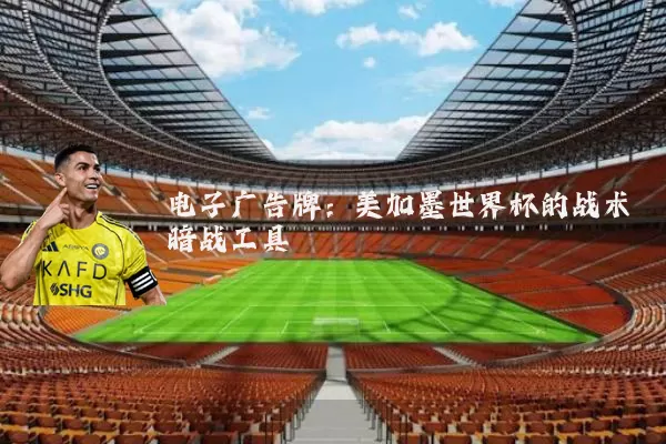 电子广告牌：美加墨世界杯的战术暗战工具