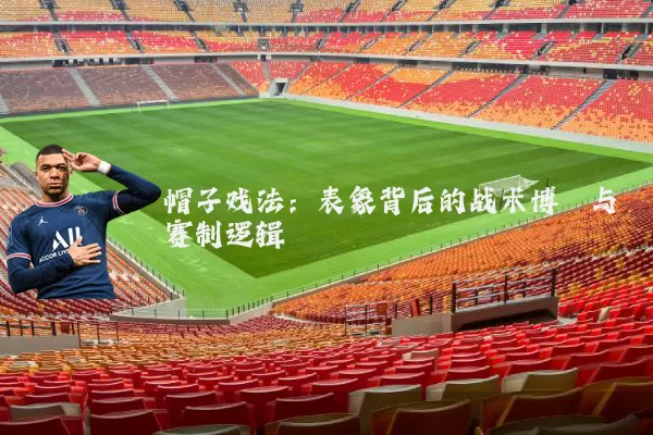 帽子戏法:表象背后的战术博弈与赛制逻辑