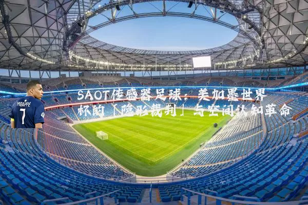 SAOT传感器足球：美加墨世界杯的「隐形裁判」与空间认知革命