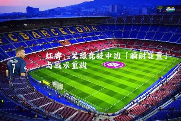 红牌:足球竞技中的「瞬时变量」与战术重构