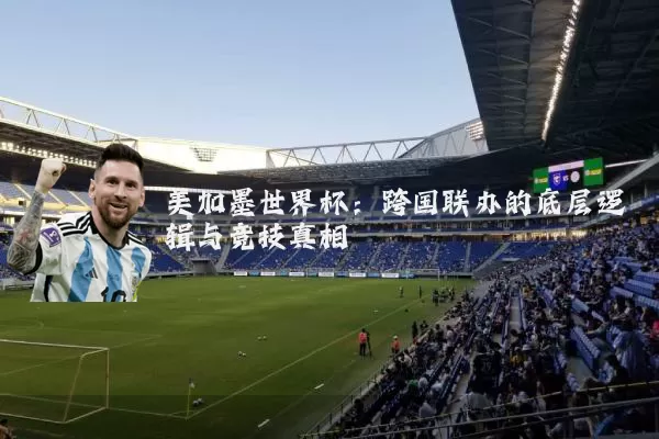 美加墨世界杯：跨国联办的底层逻辑与竞技真相