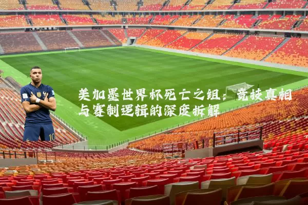 美加墨世界杯死亡之组：竞技真相与赛制逻辑的深度拆解