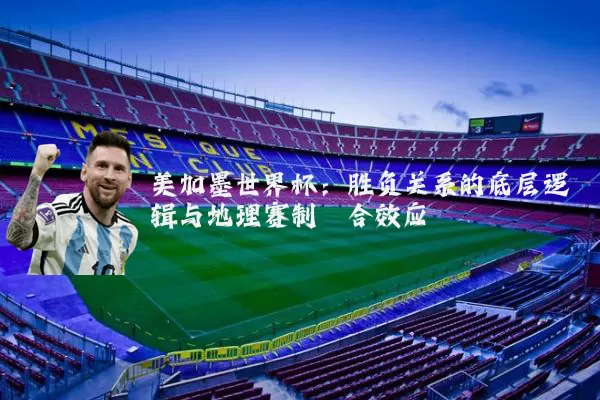美加墨世界杯：胜负关系的底层逻辑与地理赛制耦合效应