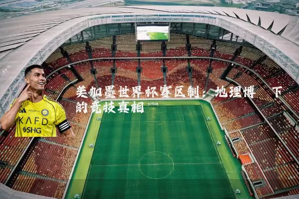 美加墨世界杯赛区制:地理博弈下的竞技真相