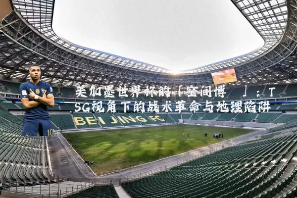 美加墨世界杯的「空间博弈」：TSG视角下的战术革命与地理陷阱