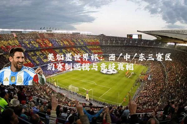 美加墨世界杯：西/中/东三赛区的赛制逻辑与竞技真相